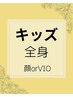 【キッズ】18歳以下18歳含む【全身脱毛】顔orVIO