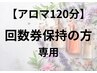 【アロマ120分】回数券契約のお客様専用