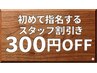 【初めて指名するスタッフ割引き】指名料300円引きクーポン ◎お試しください