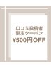 口コミ投稿者限定クーポン☆お会計から¥500OFF 1回のみご利用可