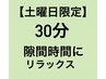 土曜日【18:50までの入店限定】30分¥1,500 短時間で高満足☆隙間時間に