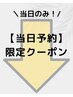 【本日ご予約して頂いて本日中にご来店頂ければ更にお得クーポンはこちら↓】