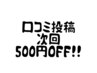 口コミ搭載頂いた方次回500円オフ！