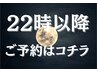 【22時以降ご予約の方】時間に限らずご予約はコチラから！