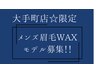 【大手町限定☆8/19～31】メンズ眉WAXスタイリングモデル￥5,500→￥4,500！