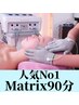 人気No1【Matrix90分】Matrix小顔フェイシャル(首肩デコルテマッサージ付)