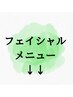 ↓フェイシャルメニュー↓