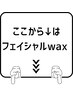 ここからはフェイシャルwaxメニューです