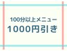 【ご新規様★】100分以上のメニュー１０００円引き
