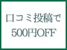 【口コミ投稿頂いた方】次回メニュー料金から500円引き