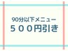 【ご新規様★】６０～９０分のメニュー５００円引き