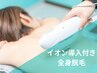 【レディース☆】効果◎イオン導入付き全身脱毛(顔・VIO込)　¥4980