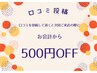 【口コミ投稿】次回ご来店時にお会計から500円OFF