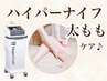 【太もも隙間ぽっかり】太もも360度ケア◎ ハイパーナイフ　80分