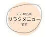ここからはリラクゼーションメニューです(*^^*)