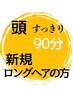 【新規/頭皮じっくりもみ】ヘッドスパ+スカルプケア/ロングヘアの方専用90分