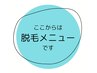 ここからは脱毛メニューです(о´∀`о)