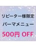 5/28来店限定★選択必須【リピーター様限定】パーマメニュー５００円OFF