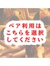 【詳細必読】ペアでのご予約はこちらを選択してからメニューをお選びください