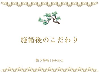 整う場所 | totonoi 整体/カイロ/リラク/ヘッドスパ/施術後のこだわり