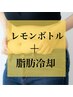 【レモンボトル】＋【脂肪冷却】で頑固な脂肪を分解し集中撃退　60分¥19,800