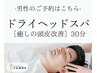 男性専用【ドライヘッドスパ】×選べるスカルプケア(30分)　