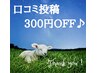 口コミ投稿感謝♪　1回投稿につき→次回300円OFF　