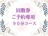 【90分コース/回数券】ご予約専用クーポン