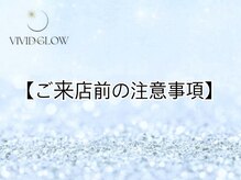 ヴィヴィッド グロウ(VIVID GLOW)/ご来店前の注意事項
