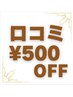 【口コミ投稿クーポン♪】　口コミご提示で¥500OFF！！