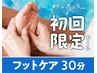 ◆新規〈隙間時間に受けられる!!〉フットケア30分(お着替え付) 4,730→
