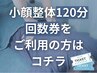【回数券消化】小顔＆整体 120分コース　￥０