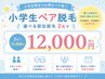 【学割U12】小学生ペア脱毛★選べる部位脱毛 2名で12,000円