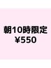 【朝割クーポン】朝10時ご予約の方¥550割引！