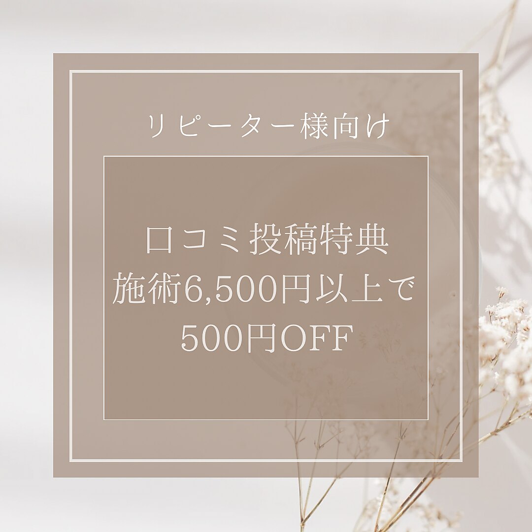 リピーター様向け【前回来店口コミ投稿特典】施術6,500円以上で500円OFF 