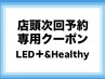 【店頭予約(LED+&Healty・口コミ必須クーポン)】(土日祝+300円)