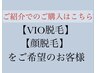 【ご紹介でのご購入のお客様専用】VIO.顔脱毛◆通常価格より割引◆