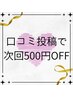 【お得!!2回目以降の方限定◎】24時間以内に口コミ投稿で次回500円OFF！