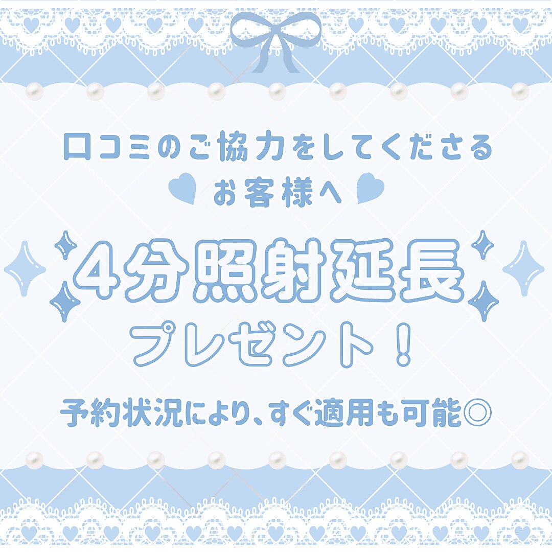 【店舗予約のお客様限定！】口コミ記載で［4分照射延長］プレゼント★